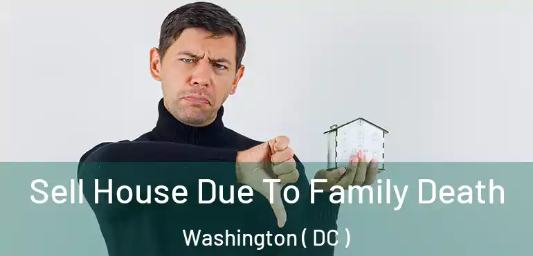 Sell House Due To Family Death Washington ( DC )