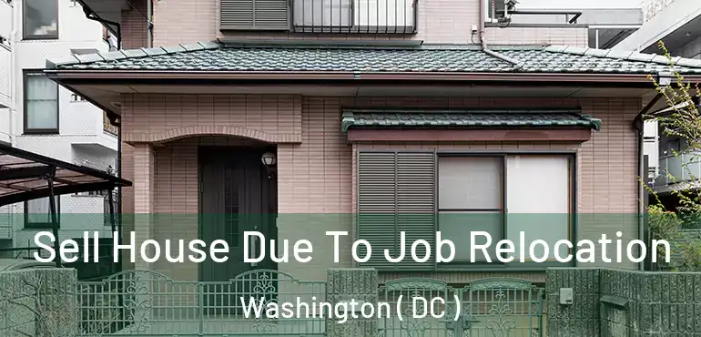 Sell House Due To Job Relocation Washington ( DC )