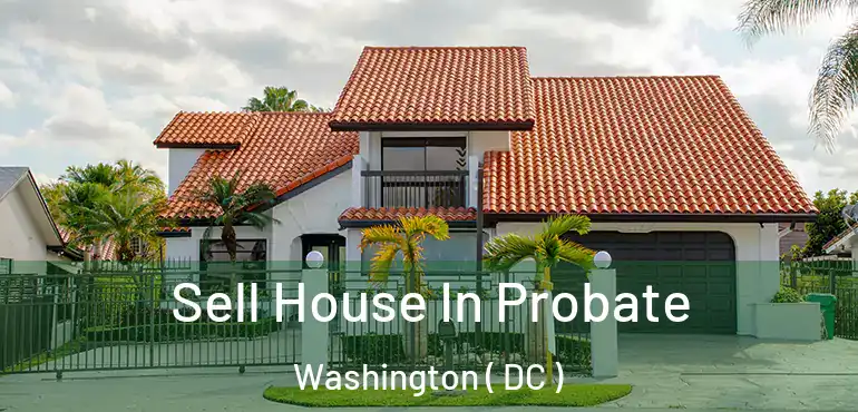 Sell House In Probate Washington ( DC )